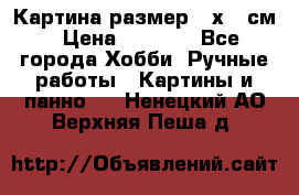 Картина размер 40х60 см › Цена ­ 6 500 - Все города Хобби. Ручные работы » Картины и панно   . Ненецкий АО,Верхняя Пеша д.